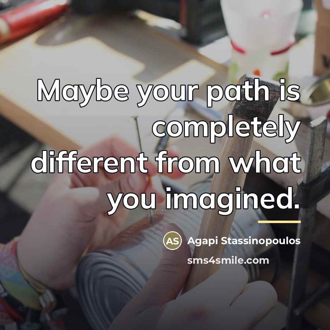 “Maybe your path is completely different from what you imagined.…” quote by Agapi Stassinopoulos