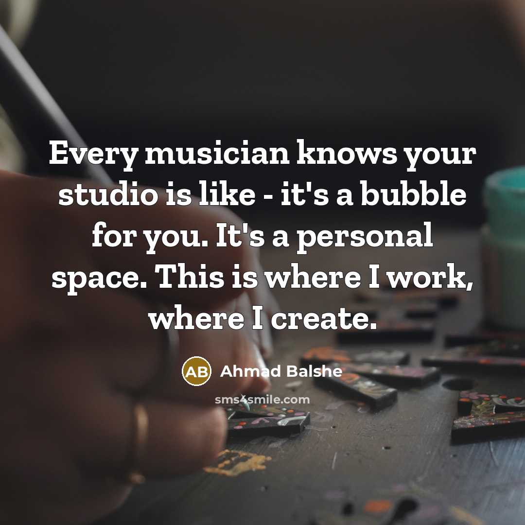 “Every musician knows your studio is like - it's a…” quote by Ahmad Balshe