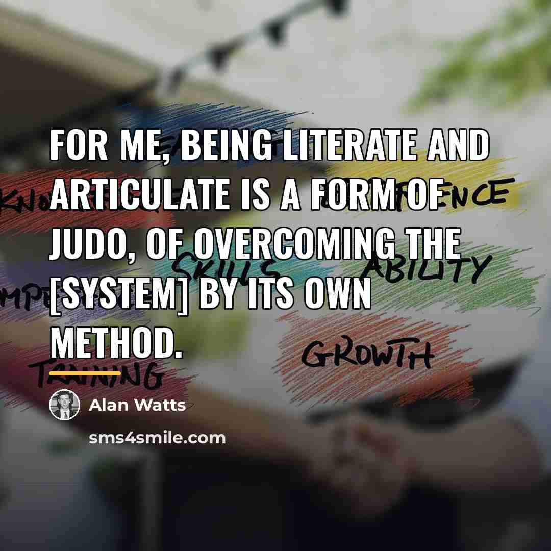 “For me, being literate and articulate is a form of…” quote by Alan Watts