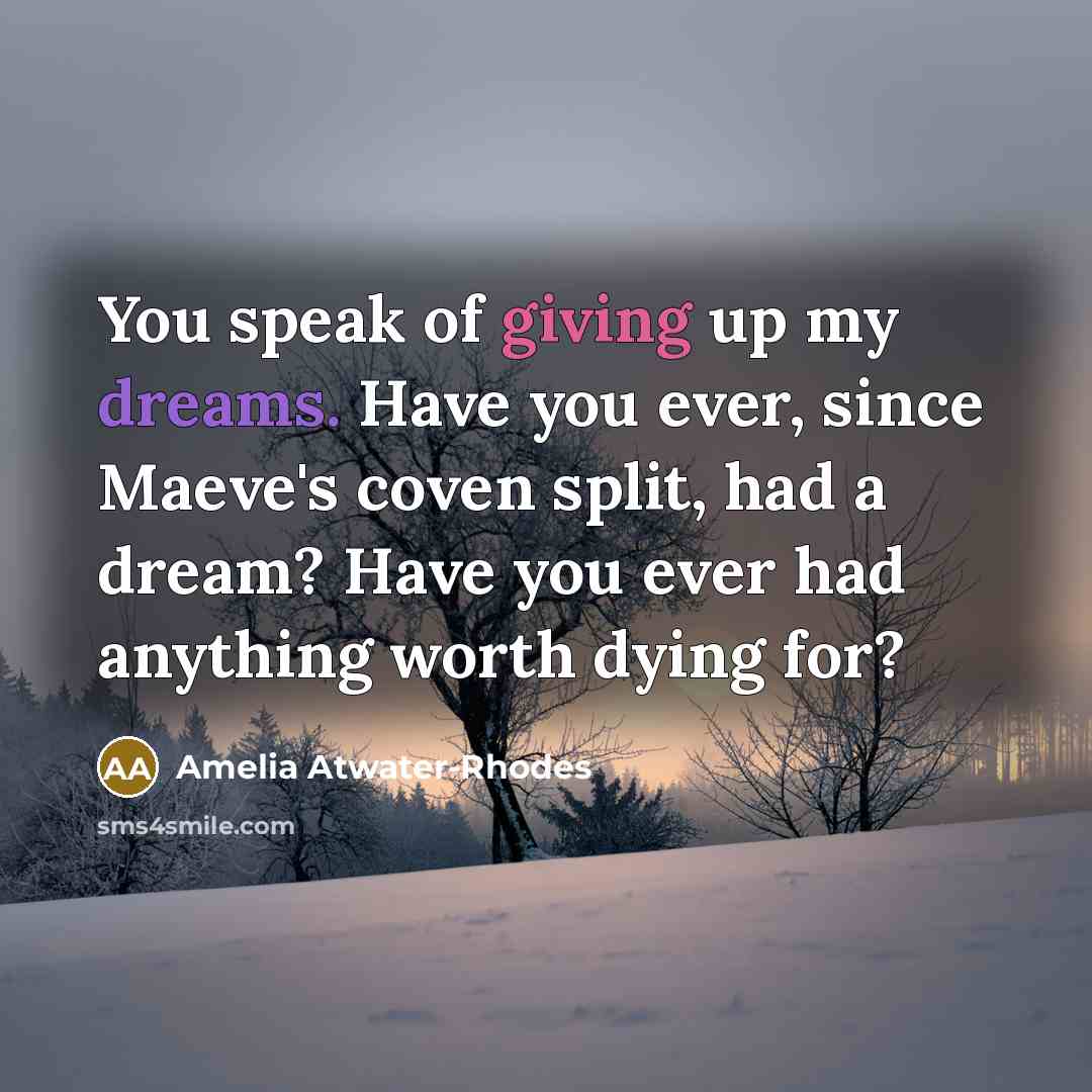 “You speak of giving up my dreams. Have you ever,…” quote by Amelia Atwater-Rhodes