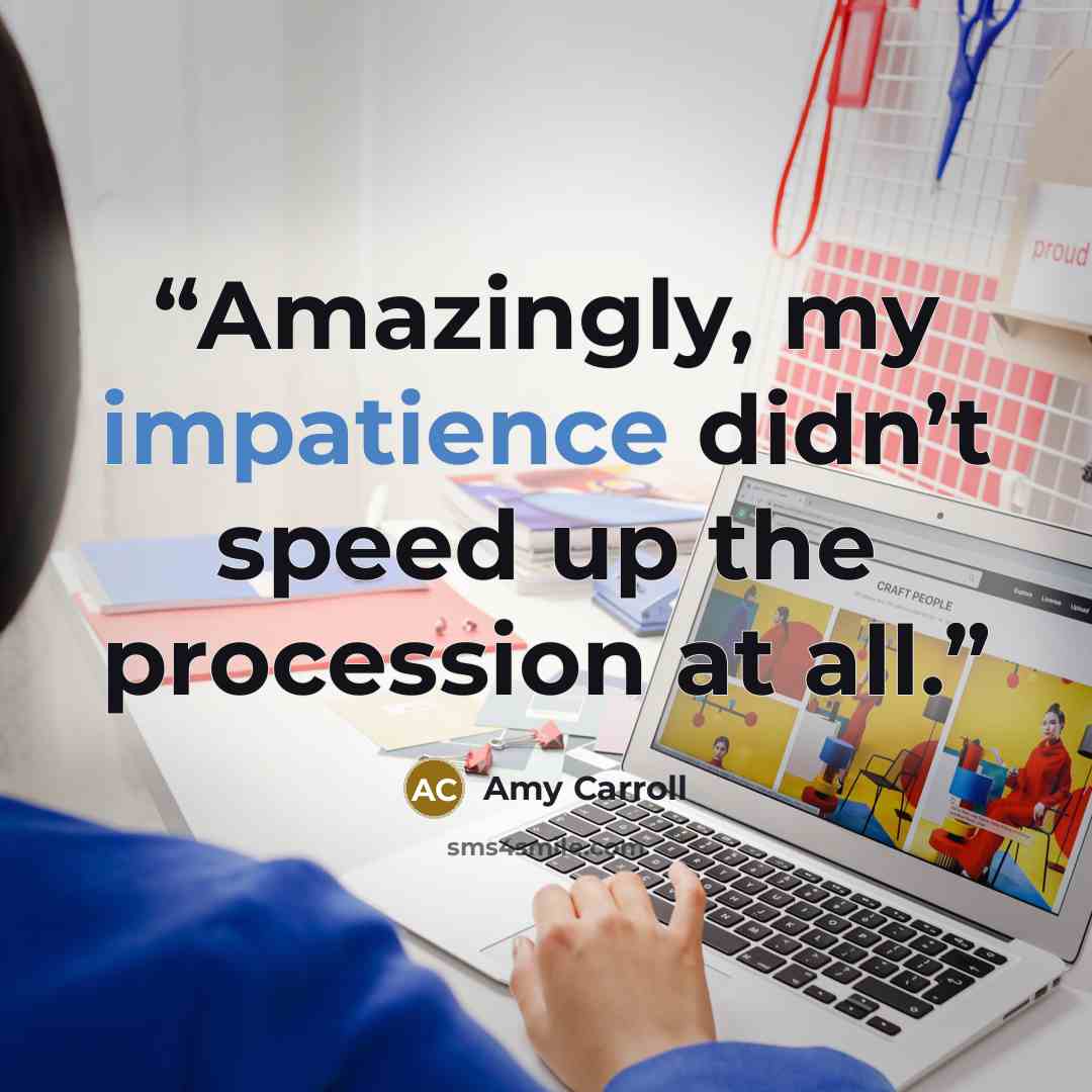 “Amazingly, my impatience didn’t speed up the procession at all.” quote by Amy Carroll