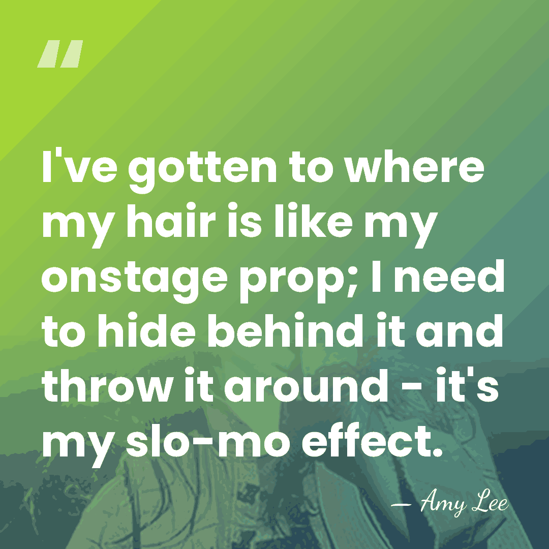 I've gotten to where my hair is like my onstage prop; I&hellip; - Amy Lee