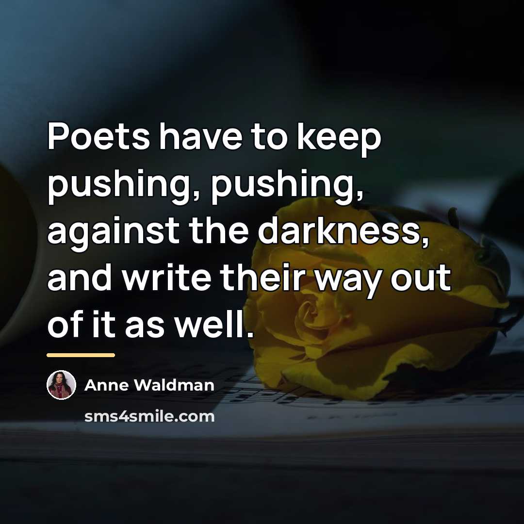 “Poets have to keep pushing, pushing, against the darkness, and…” quote by Anne Waldman