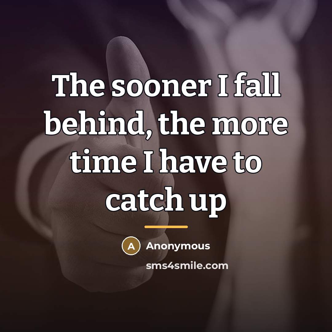 “The sooner I fall behind, the more time I have…” quote by Anonymous
