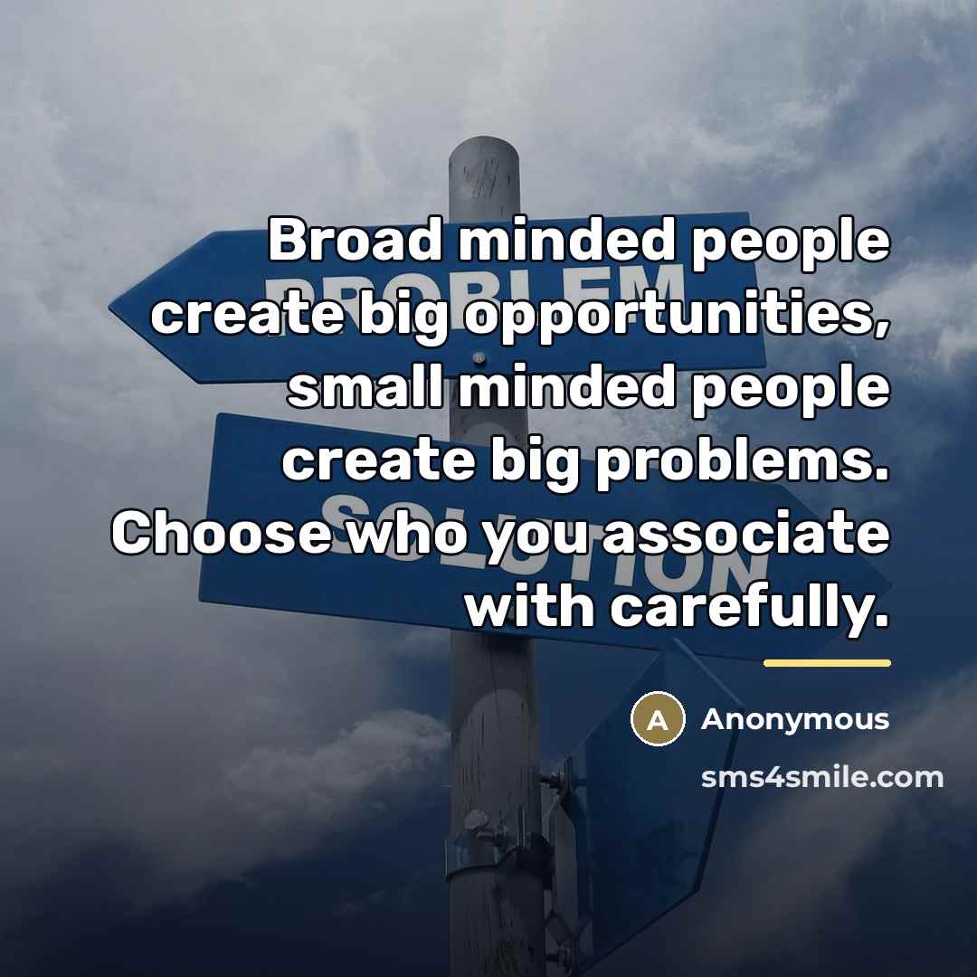 “Broad minded people create big opportunities, small minded people create…” quote by Anonymous