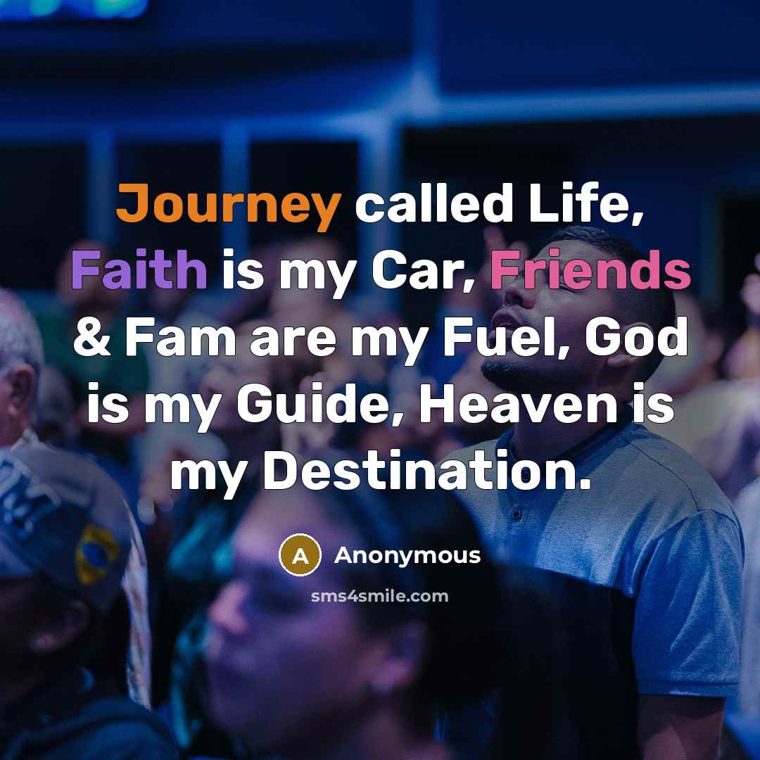 “Journey called Life, Faith is my Car, Friends & Fam are my Fuel, God is my Guide, Heaven is my Destination.” quote by Anonymous