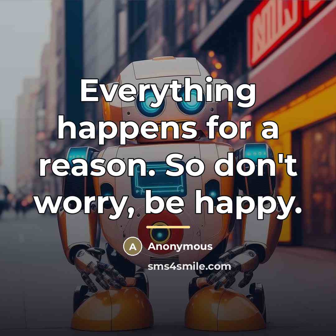 “Everything happens for a reason. So don't worry, be happy.…” quote by Anonymous