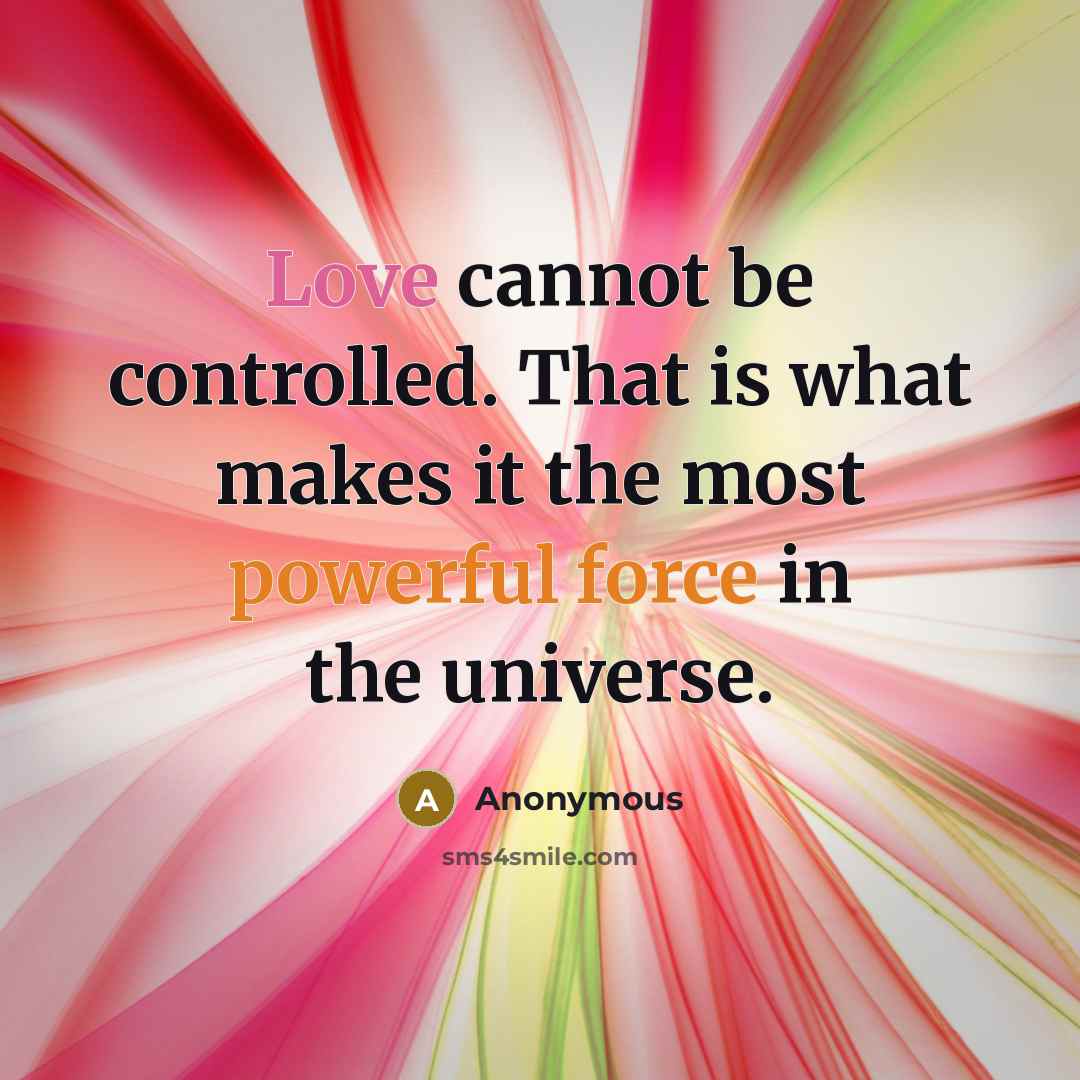 “Love cannot be controlled. That is what makes it the most powerful force in the universe.” quote by Anonymous