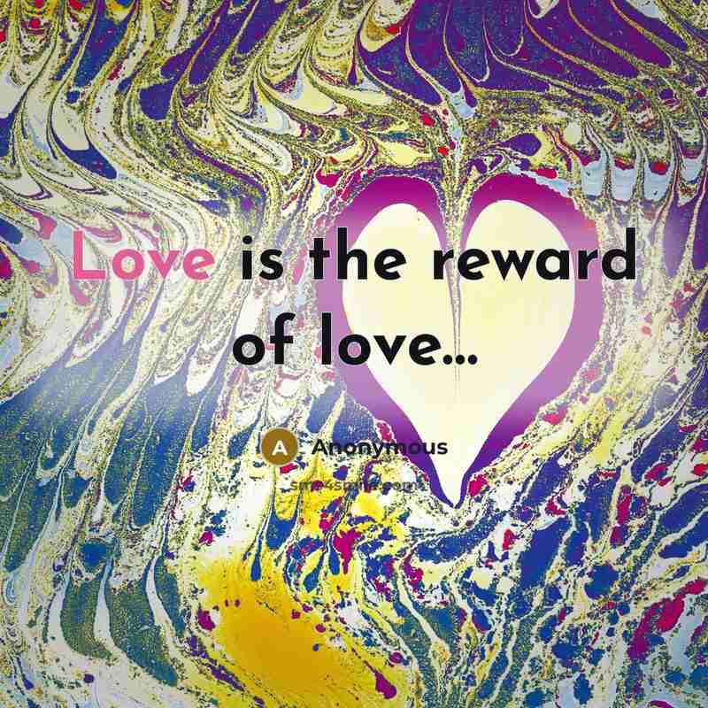 “Love is the reward of love....…” quote by Anonymous