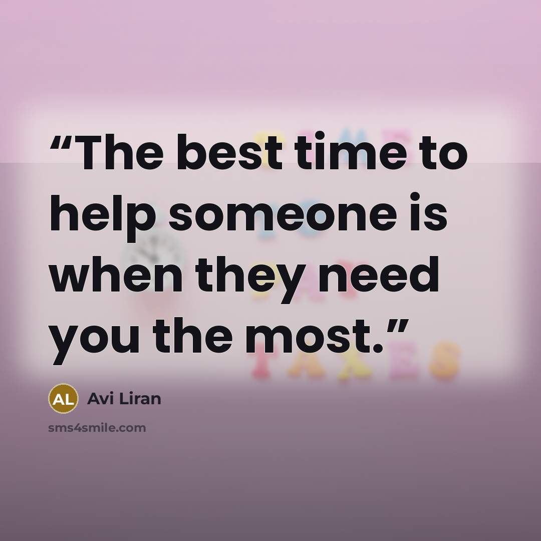 “The best time to help someone is when they need you the most.” quote by Avi Liran