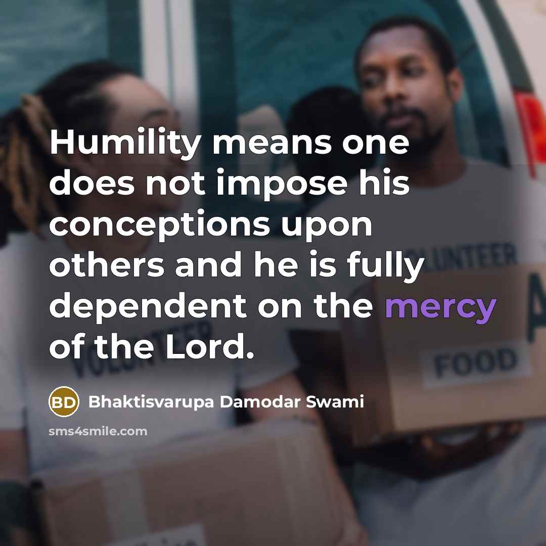 “Humility means one does not impose his conceptions upon others…” quote by Bhaktisvarupa Damodar Swami