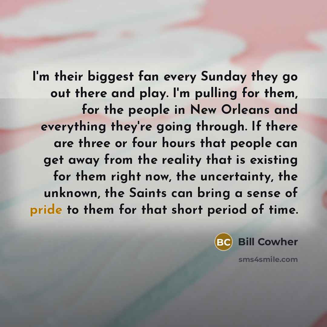 “I'm their biggest fan every Sunday they go out there…” quote by Bill Cowher