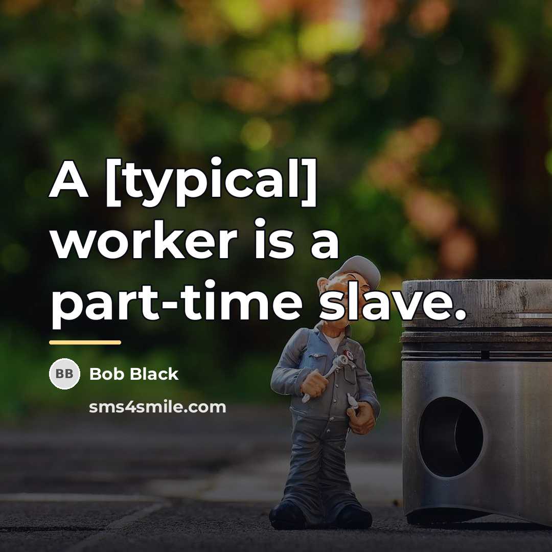 “A [typical] worker is a part-time slave.…” quote by Bob Black