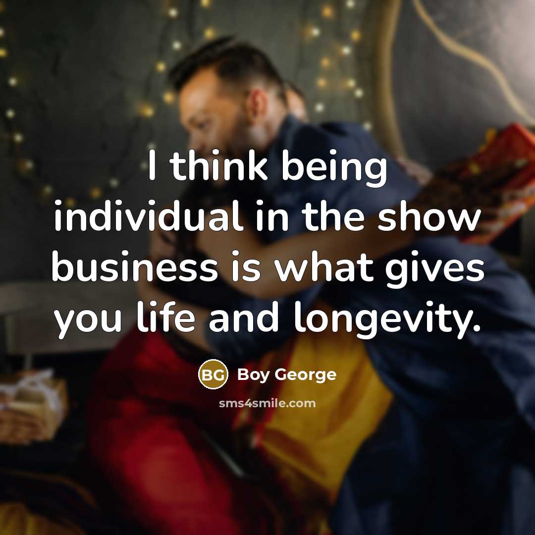 “I think being individual in the show business is what…” quote by Boy George