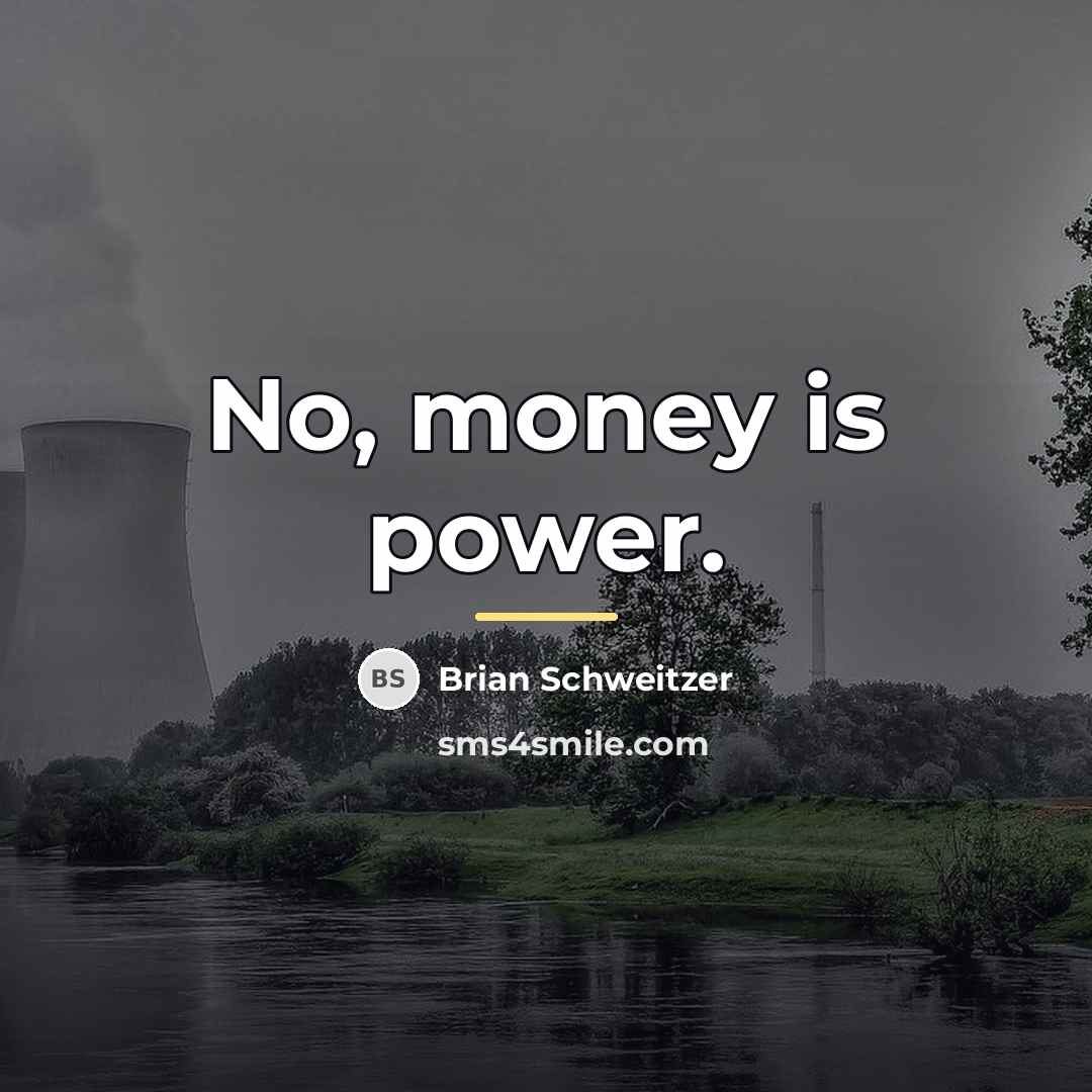 “No, money is power.…” quote by Brian Schweitzer