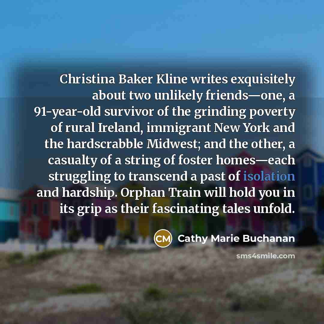 “Christina Baker Kline writes exquisitely about two unlikely friends—one, a…” quote by Cathy Marie Buchanan