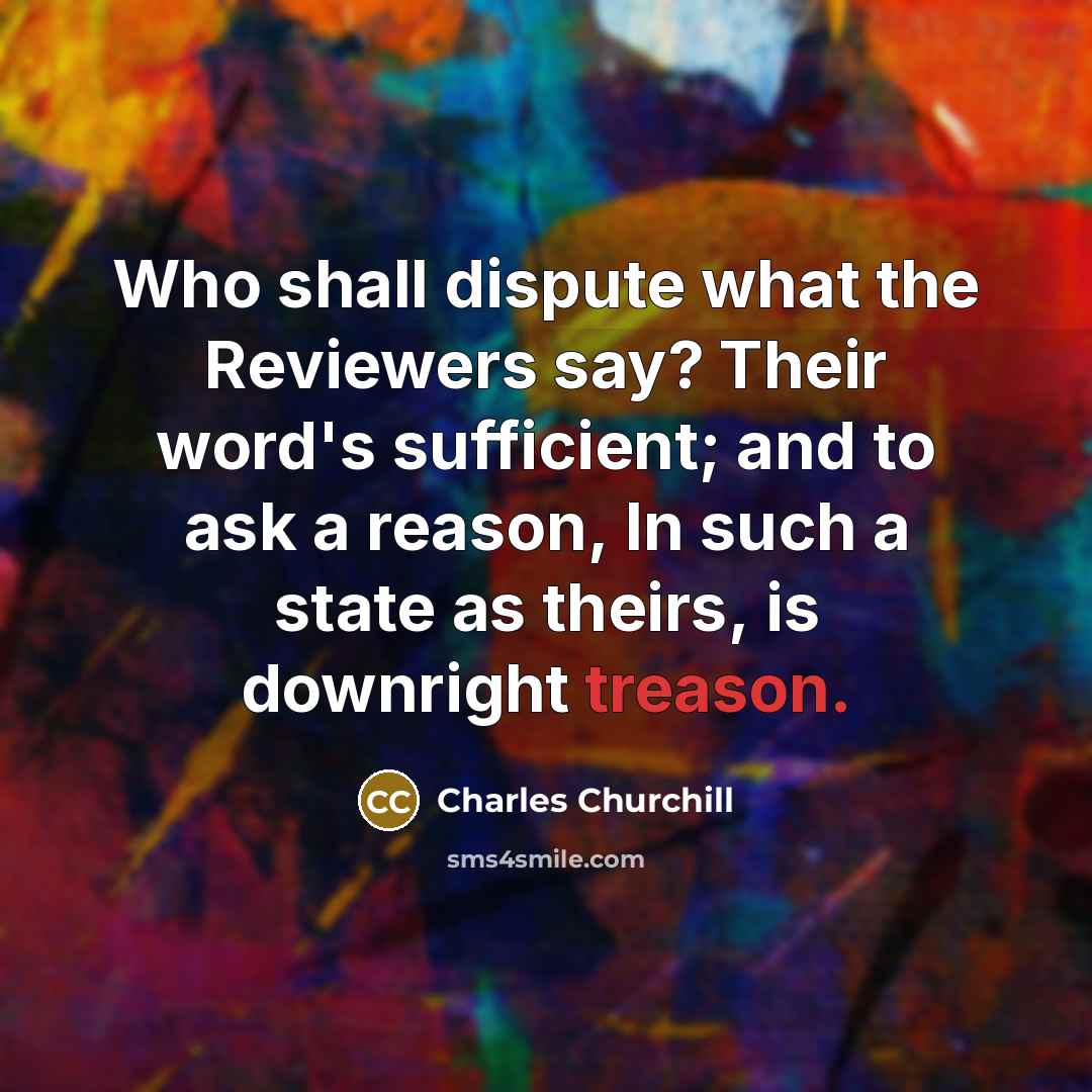“Who shall dispute what the Reviewers say? Their word's sufficient;…” quote by Charles Churchill