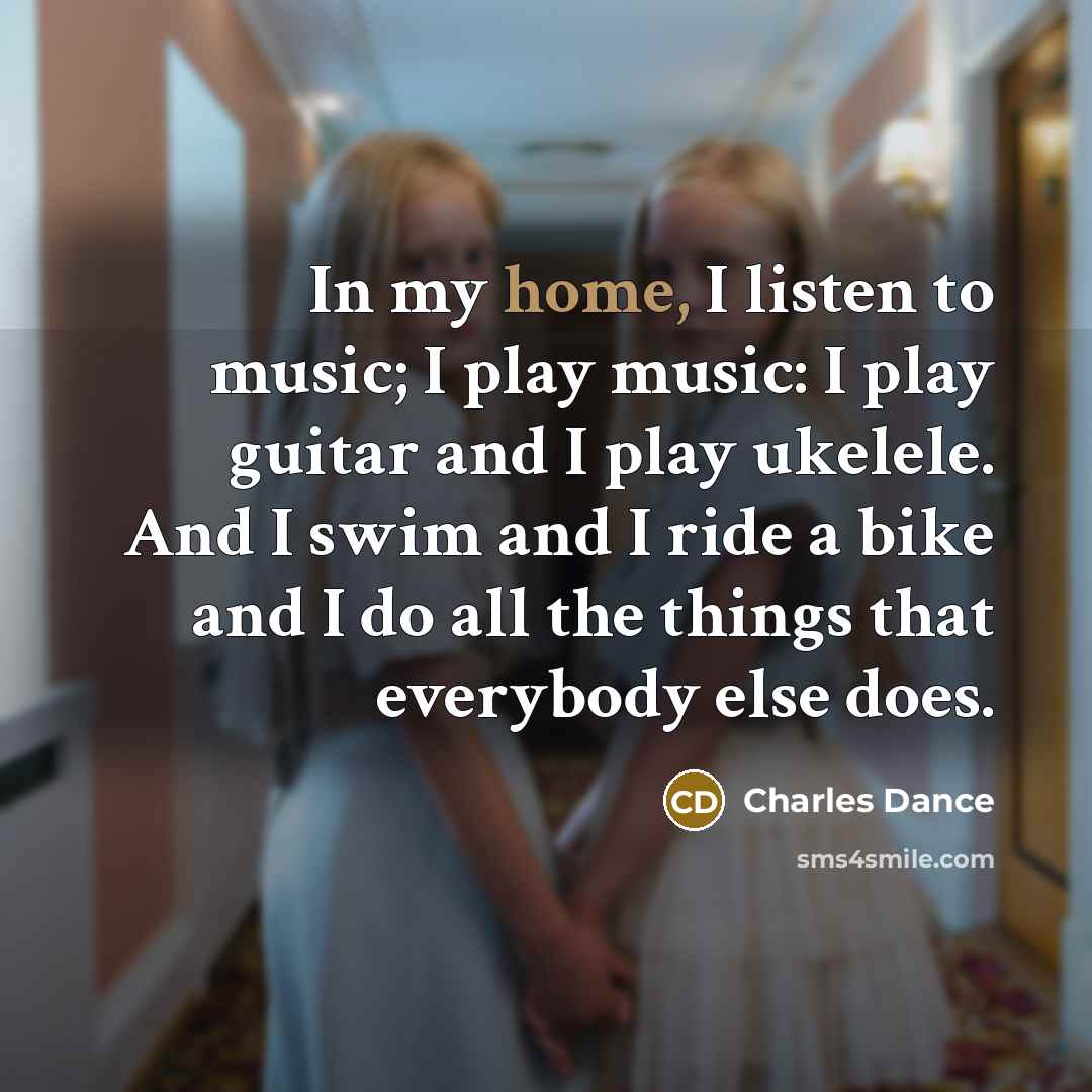 “In my home, I listen to music; I play music:…” quote by Charles Dance