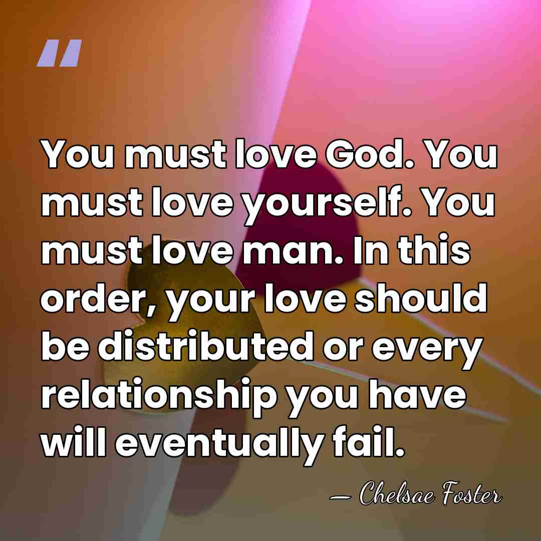 You must love God. You must love yourself. You must love man.&hellip; - Chelsae Foster