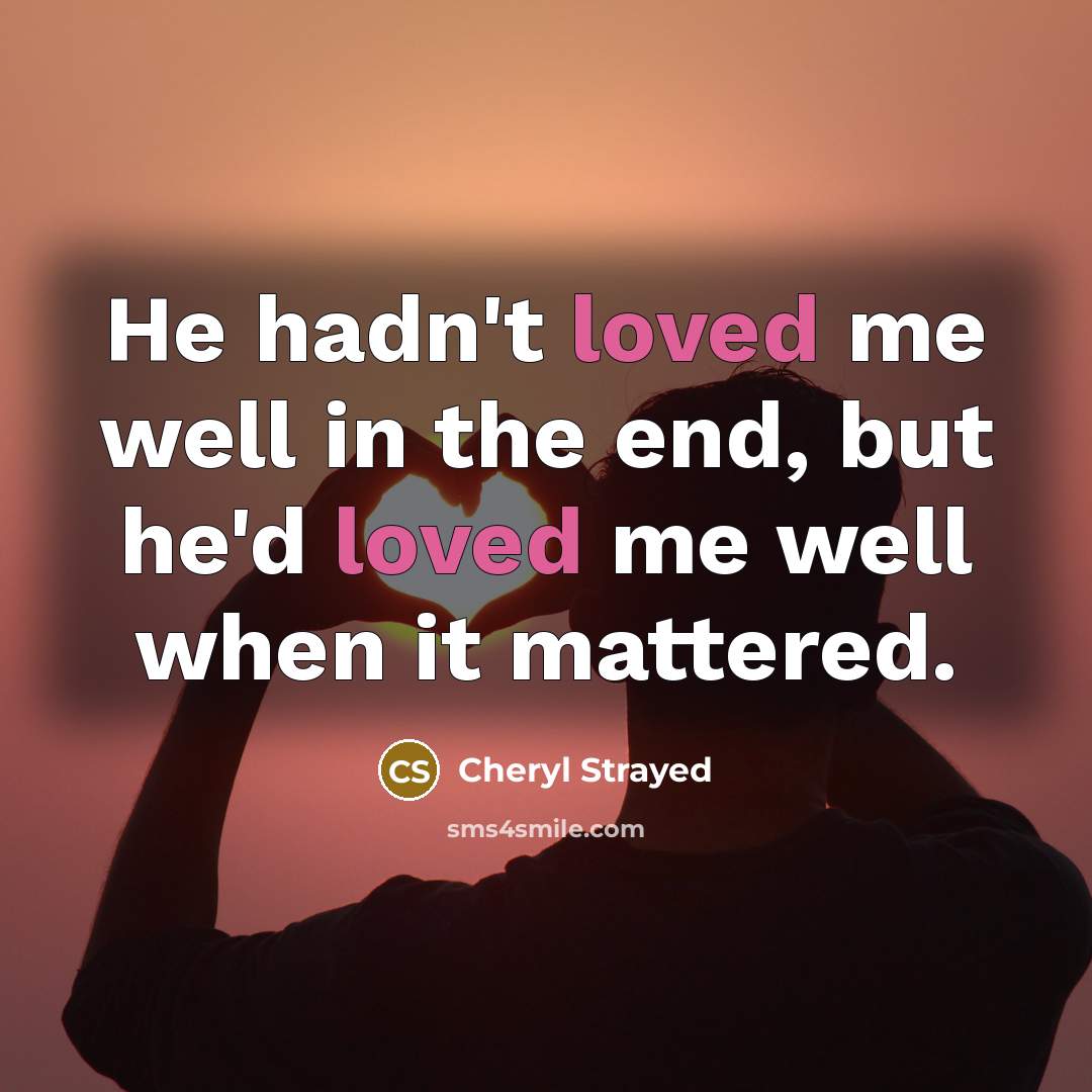 “He hadn't loved me well in the end, but he'd…” quote by Cheryl Strayed