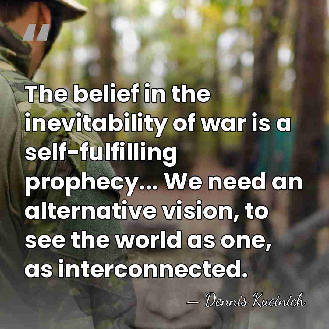The belief in the inevitability of war is a self-fulfilling prophecy... We&hellip; - Dennis Kucinich
