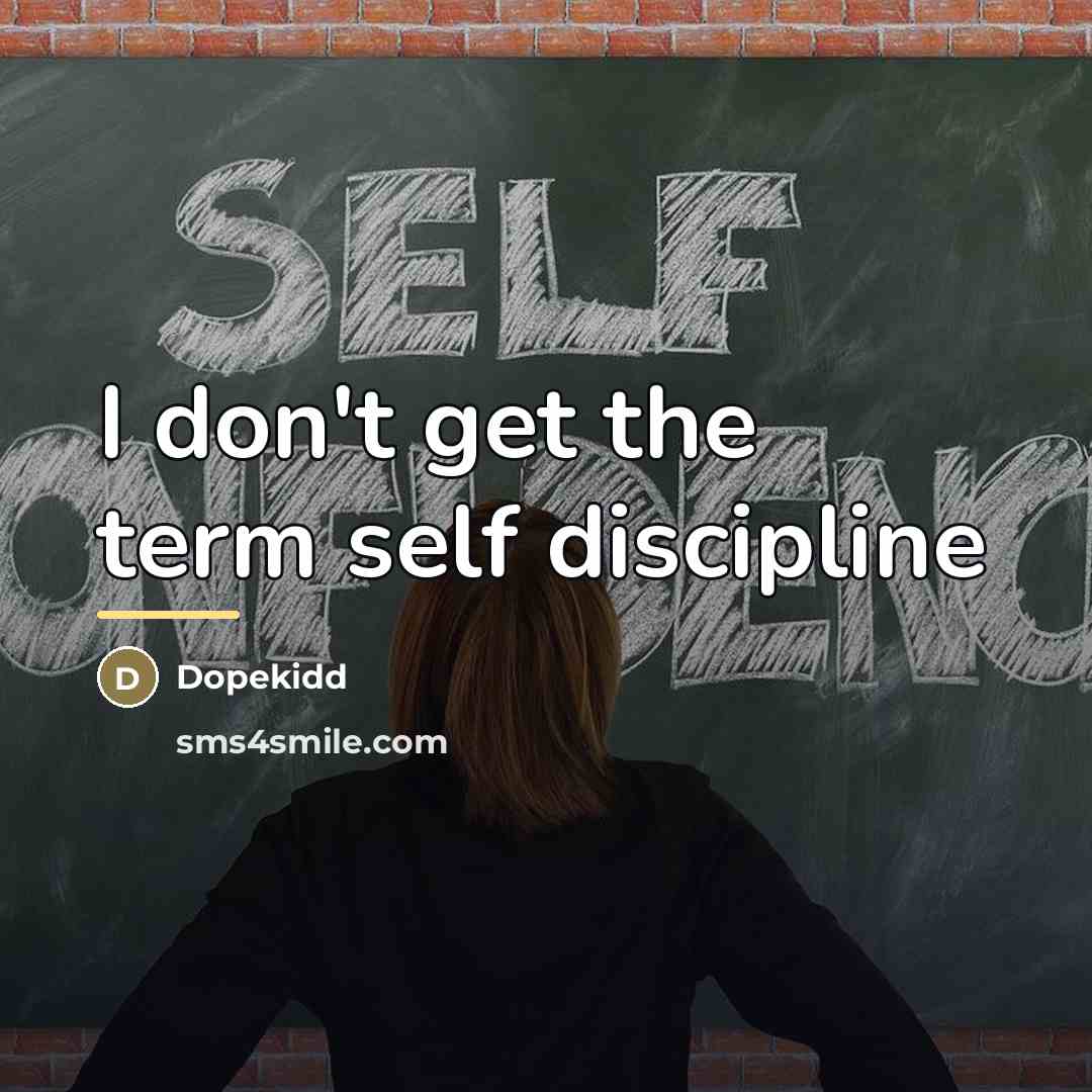 “I don't get the term self discipline…” quote by Dopekidd