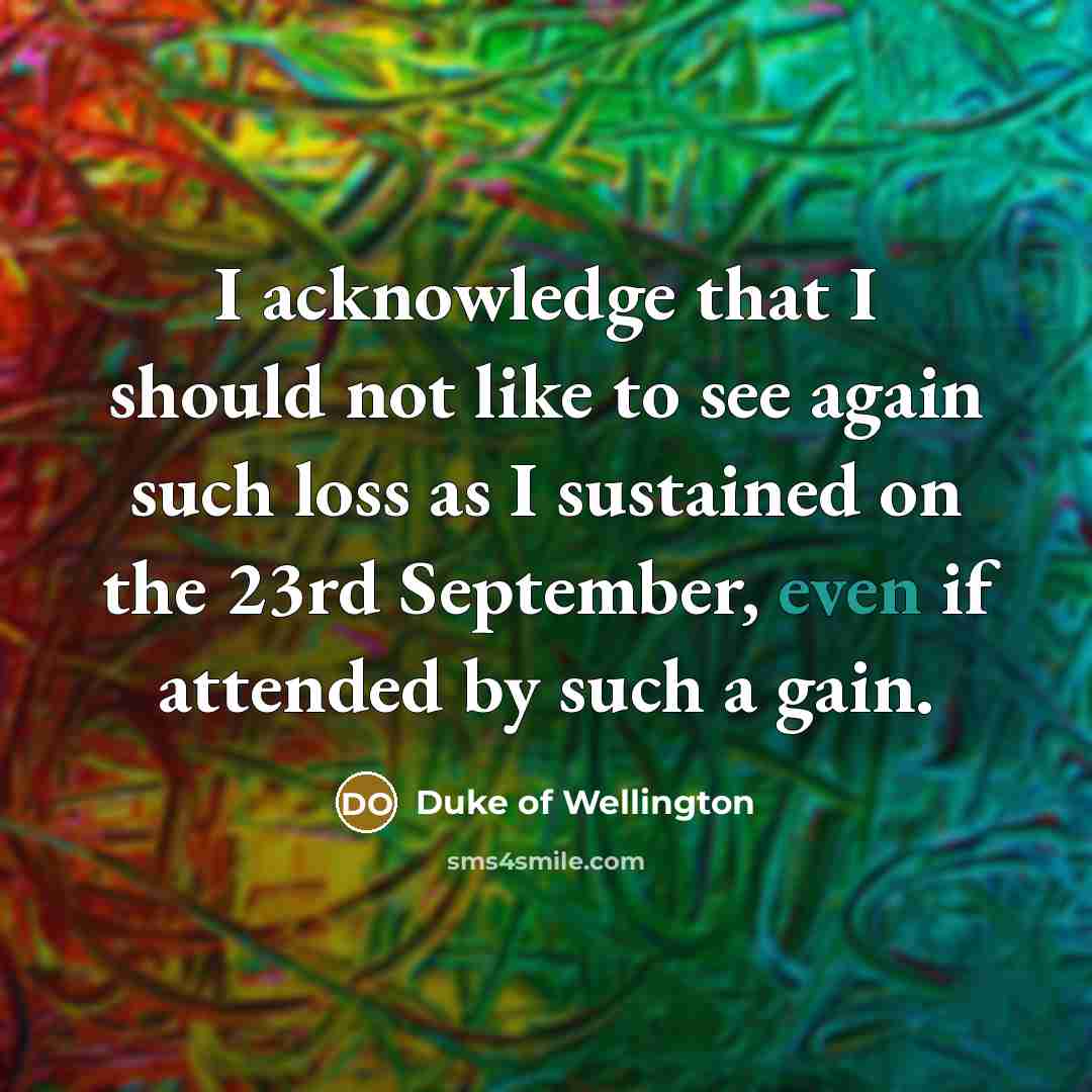 “I acknowledge that I should not like to see again…” quote by Duke of Wellington