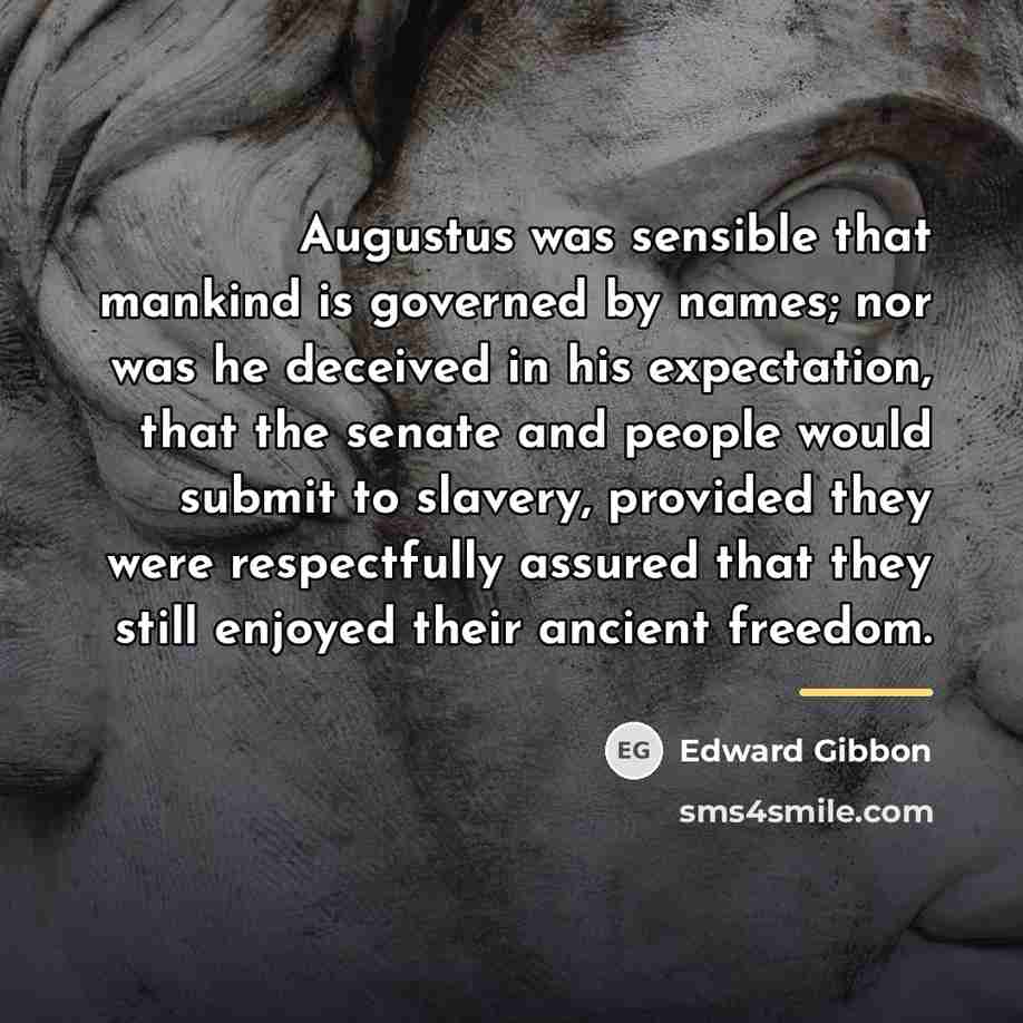 “Augustus was sensible that mankind is governed by names; nor…” quote by Edward Gibbon