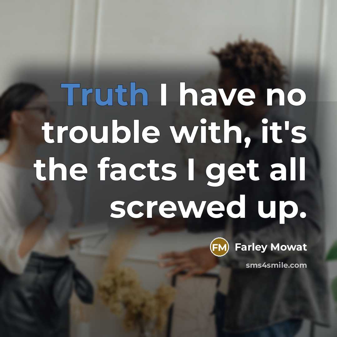 “Truth I have no trouble with, it's the facts I…” quote by Farley Mowat