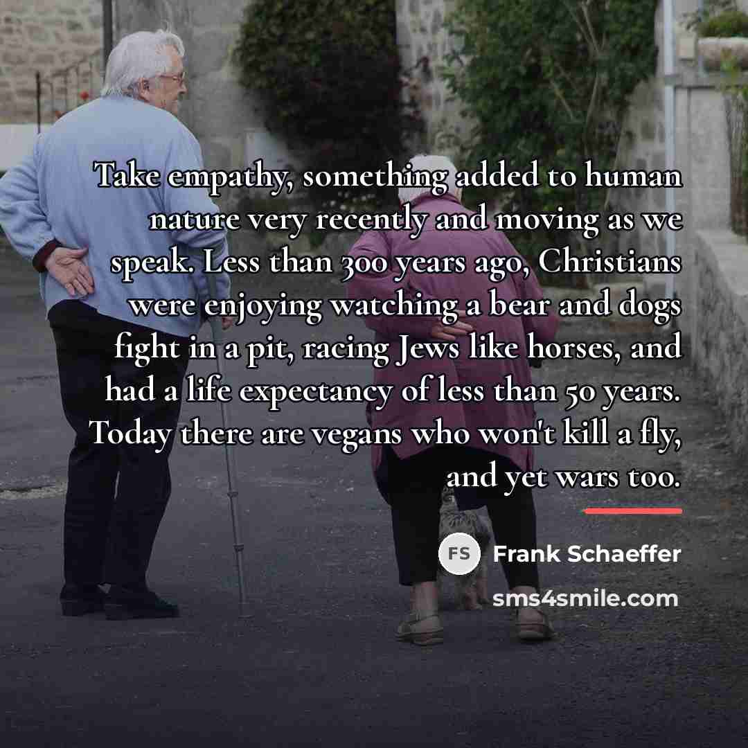 “Take empathy, something added to human nature very recently and…” quote by Frank Schaeffer