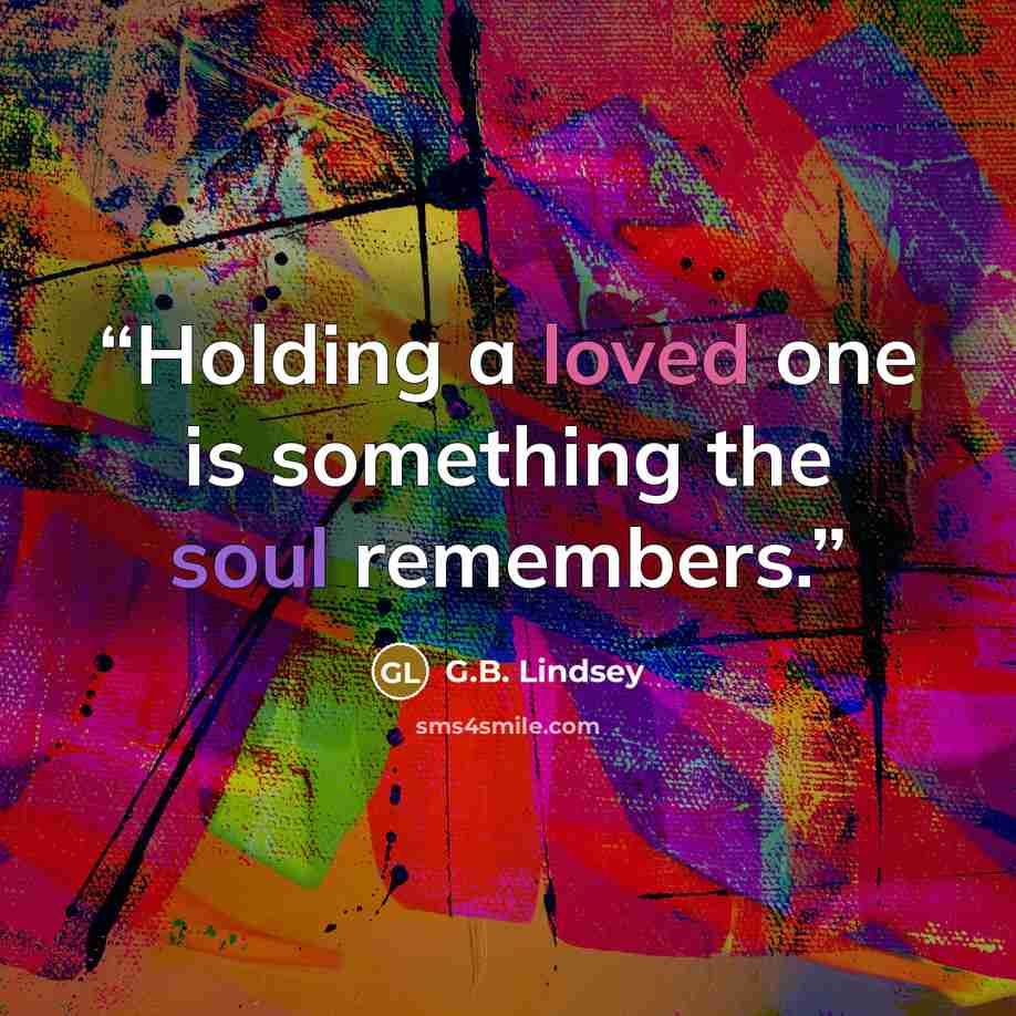 “Holding a loved one is something the soul remembers.” quote by G.B. Lindsey