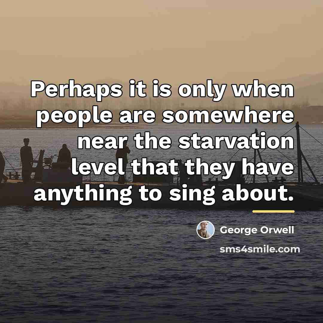 “Perhaps it is only when people are somewhere near the…” quote by George Orwell