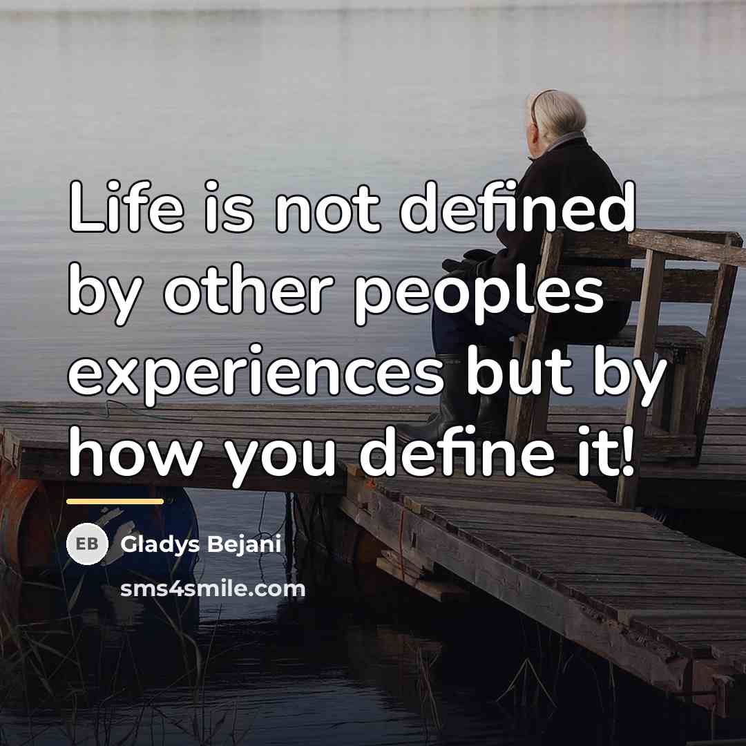 “Life is not defined by other peoples experiences but by…” quote by Gladys Bejani