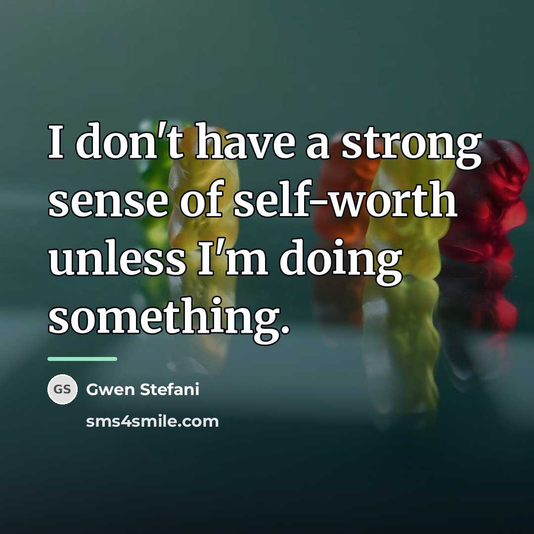 “I don't have a strong sense of self-worth unless I'm…” quote by Gwen Stefani