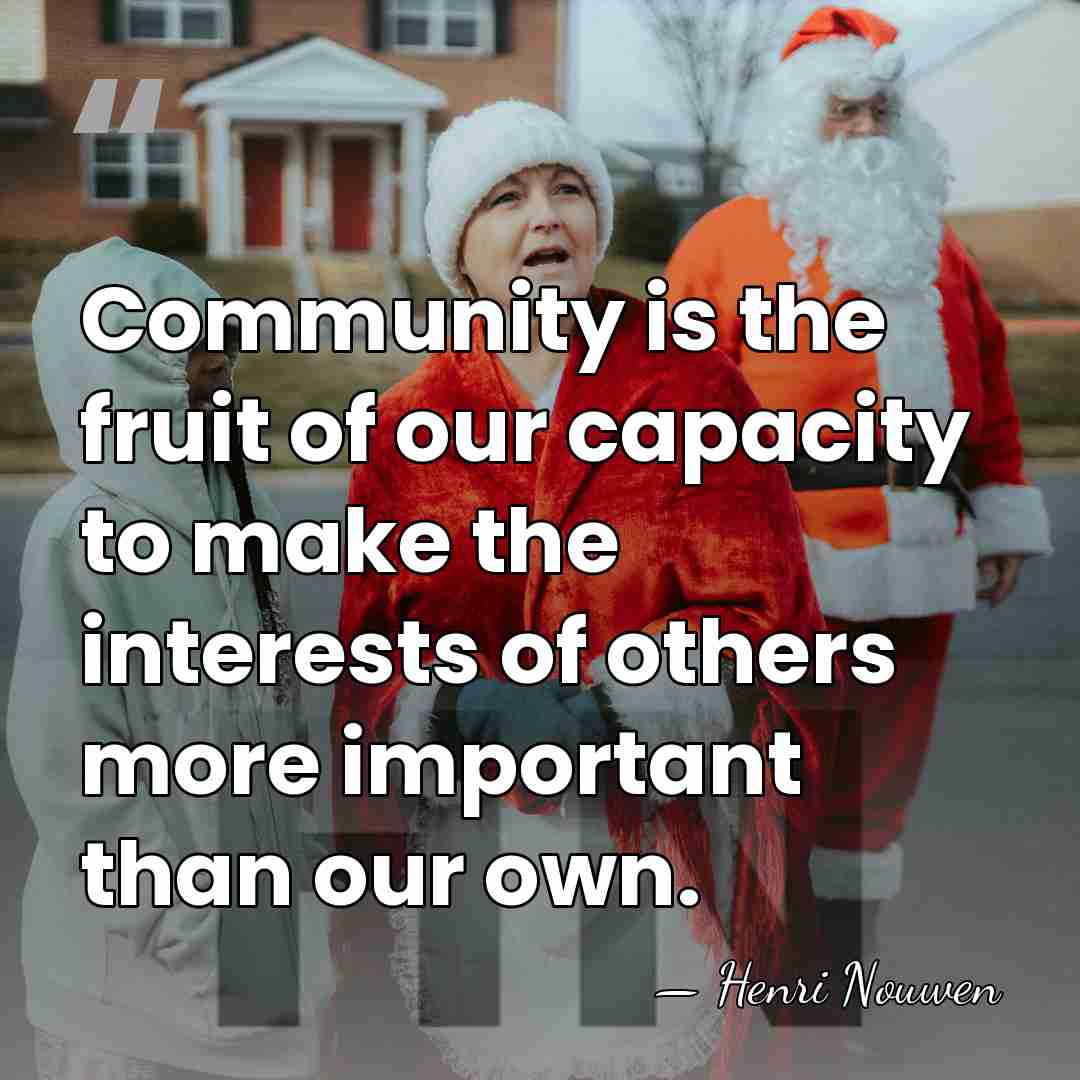 Community is the fruit of our capacity to make the interests of&hellip; - Henri Nouwen