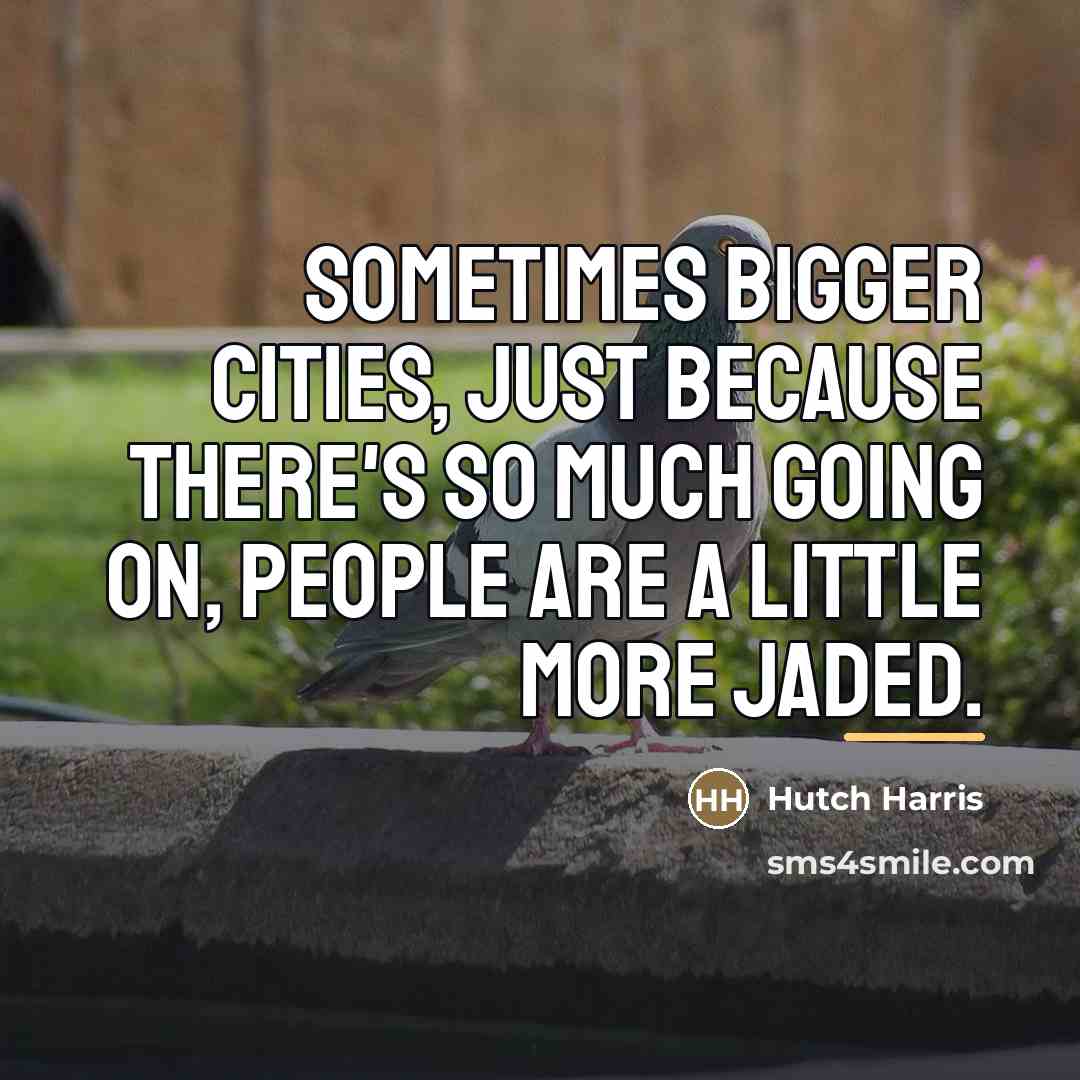 “Sometimes bigger cities, just because there's so much going on,…” quote by Hutch Harris