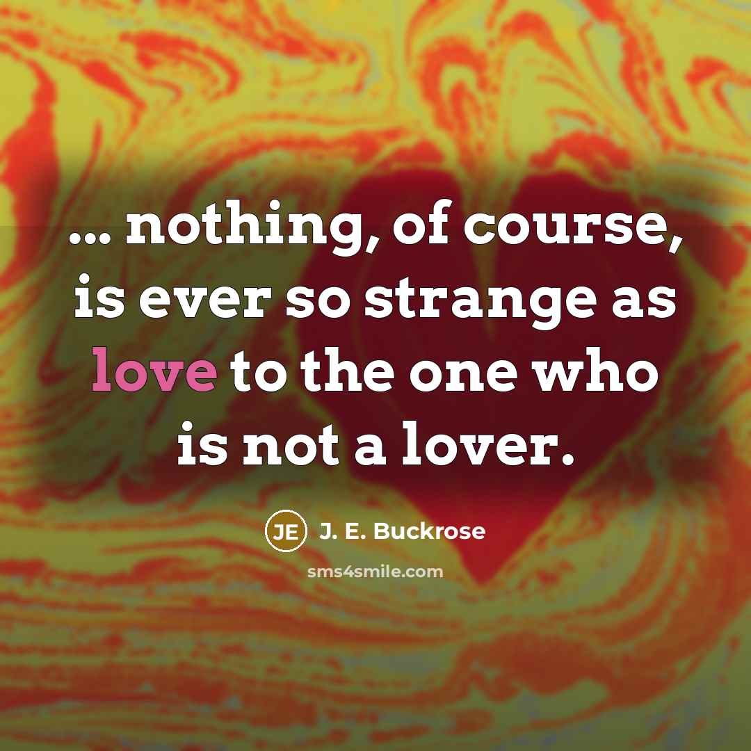 “... nothing, of course, is ever so strange as love…” quote by J. E. Buckrose