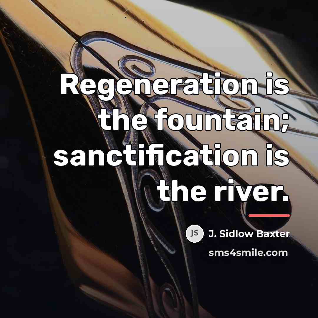 “Regeneration is the fountain; sanctification is the river.…” quote by J. Sidlow Baxter
