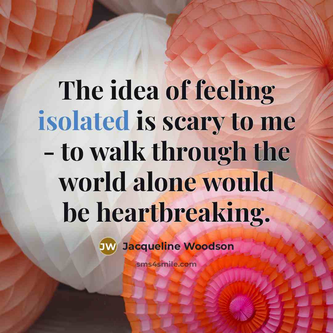 “The idea of feeling isolated is scary to me -…” quote by Jacqueline Woodson
