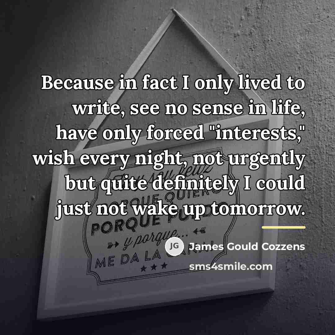 “Because in fact I only lived to write, see no…” quote by James Gould Cozzens
