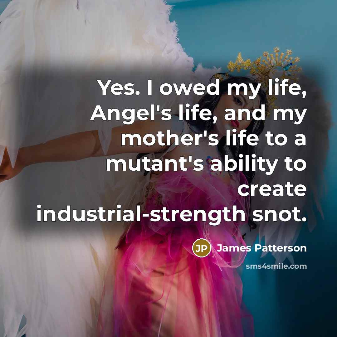 “Yes. I owed my life, Angel's life, and my mother's…” quote by James Patterson