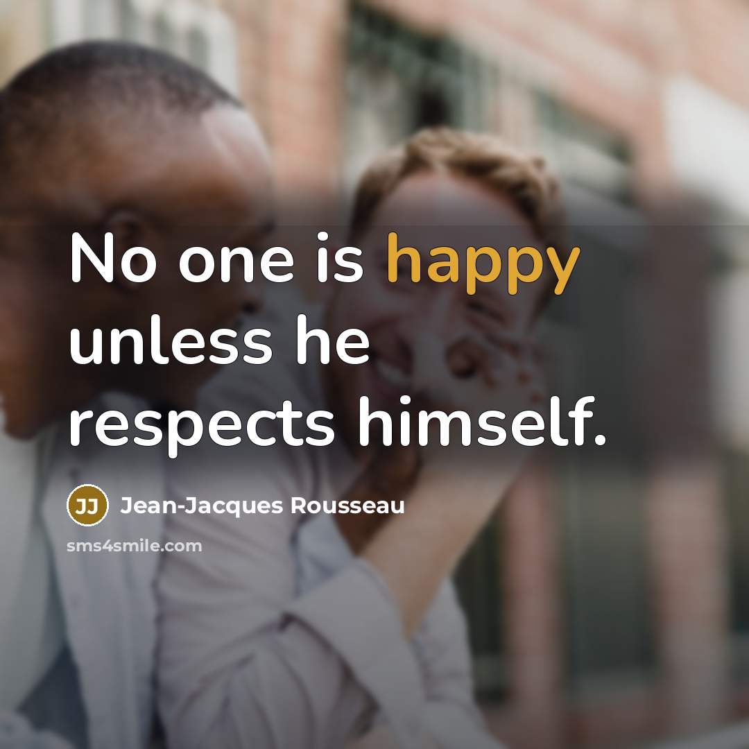 “No one is happy unless he respects himself.…” quote by Jean-Jacques Rousseau