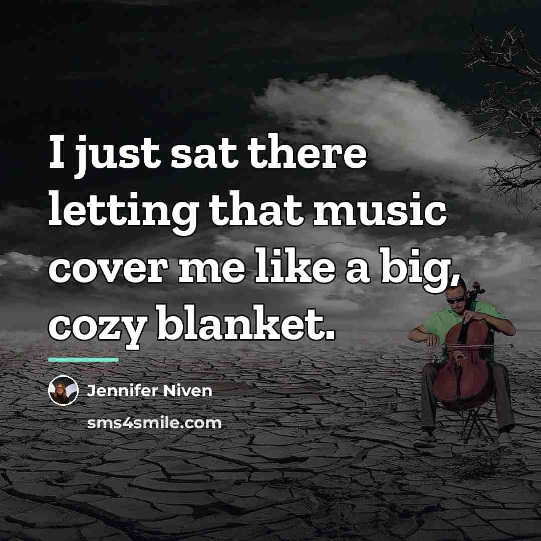 “I just sat there letting that music cover me like…” quote by Jennifer Niven