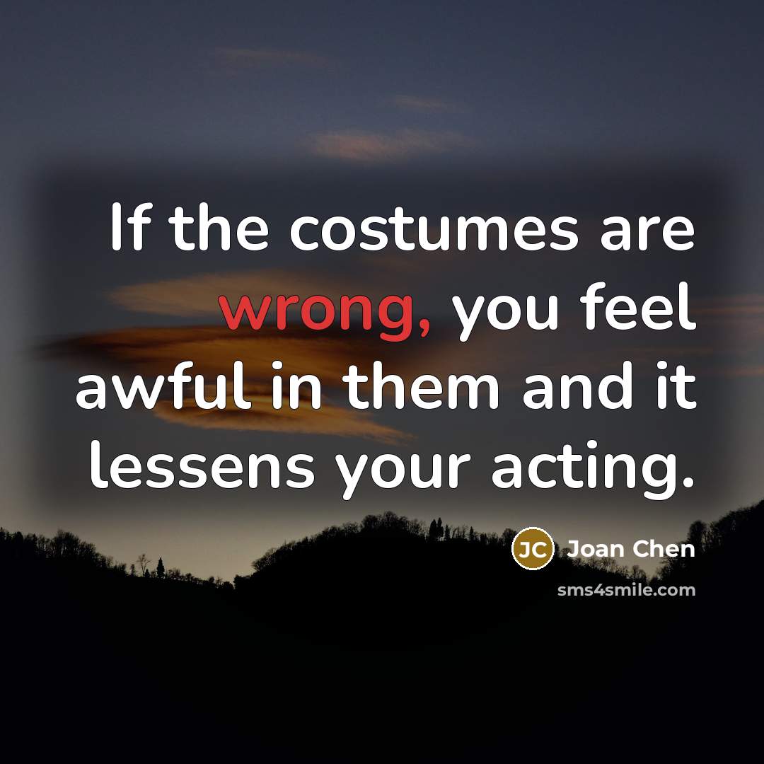 “If the costumes are wrong, you feel awful in them…” quote by Joan Chen
