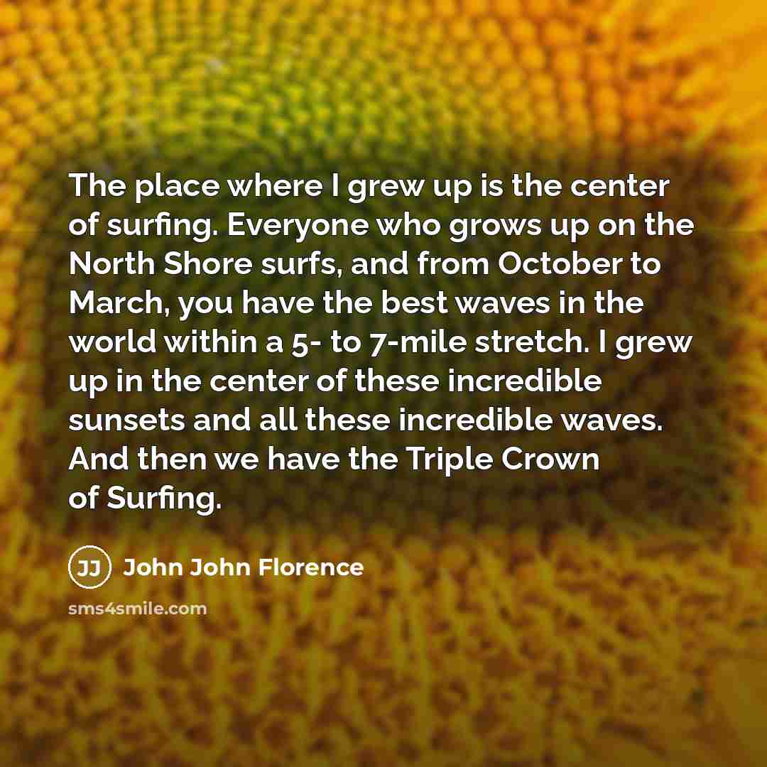 “The place where I grew up is the center of…” quote by John John Florence