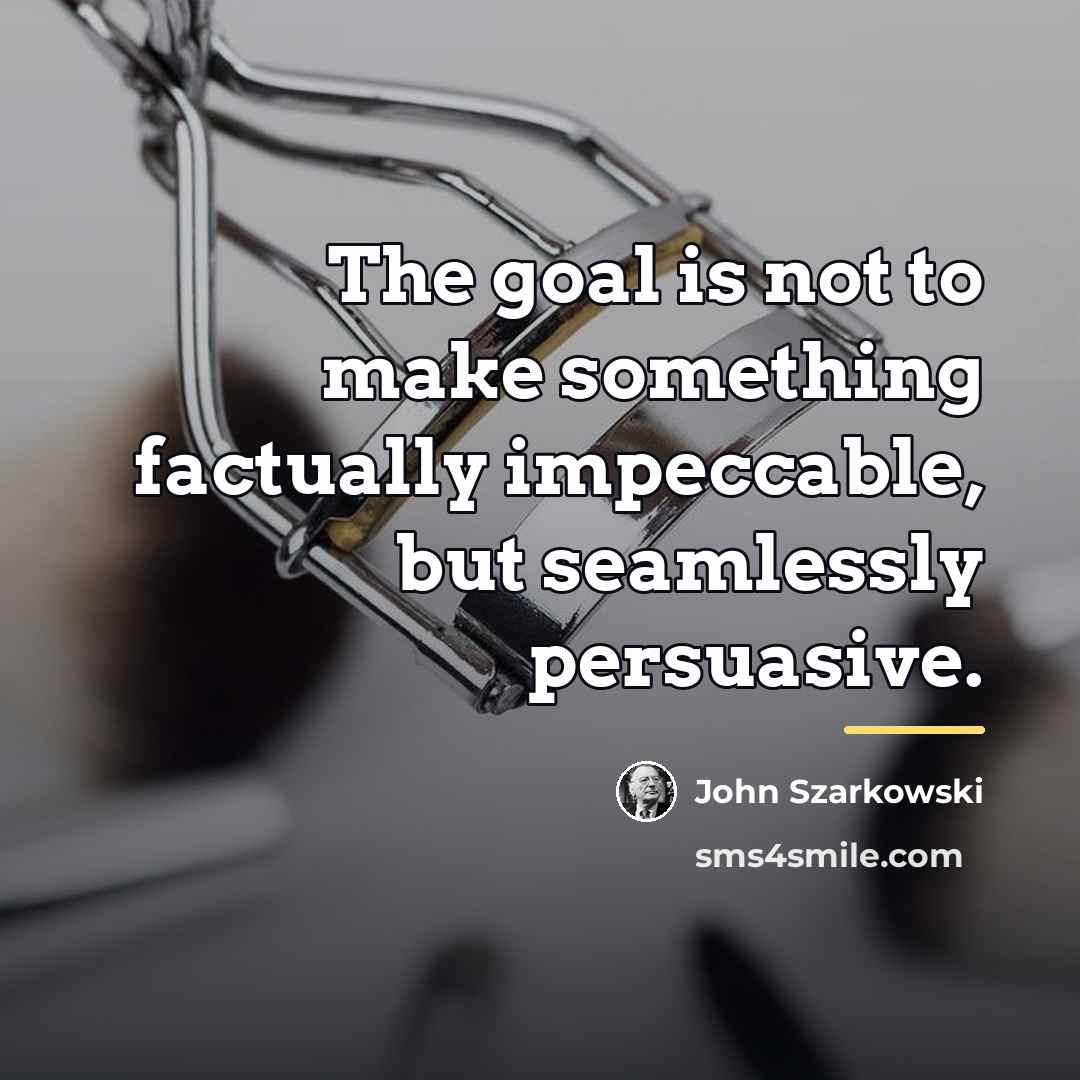 “The goal is not to make something factually impeccable, but…” quote by John Szarkowski