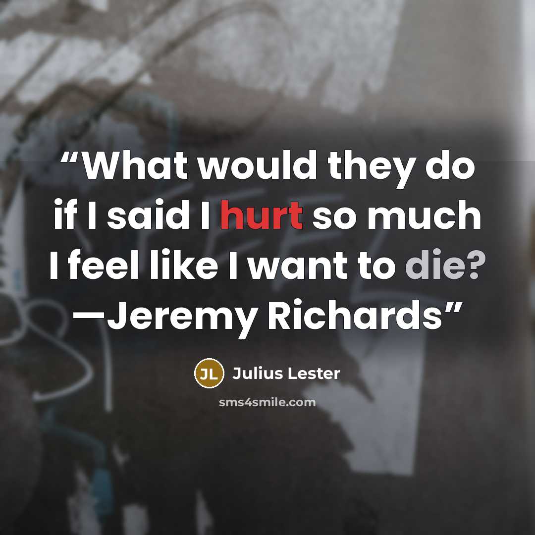 “What would they do if I said I hurt so much I feel like I want to die? —Jeremy Richards” quote by Julius Lester