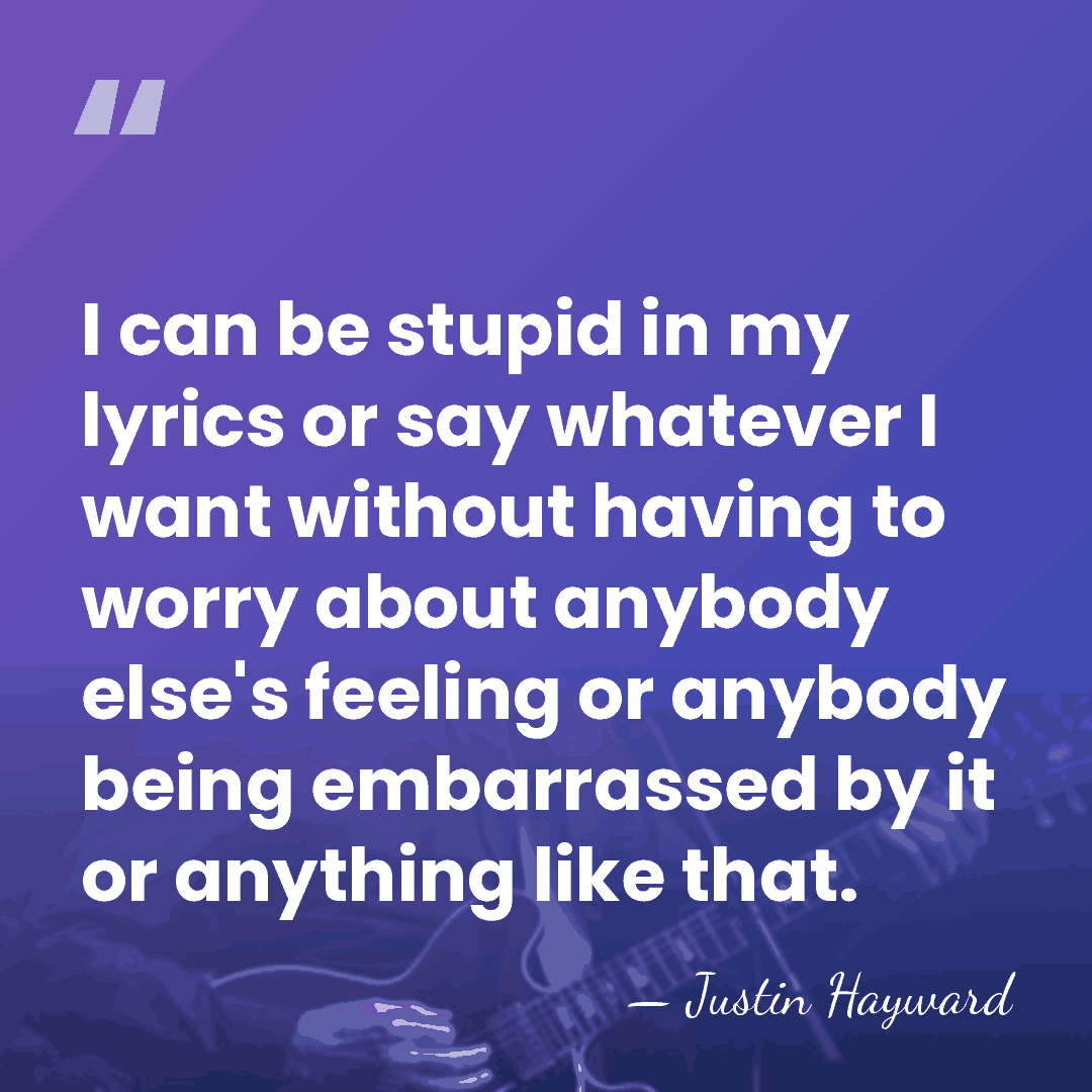 I can be stupid in my lyrics or say whatever I want&hellip; - Justin Hayward