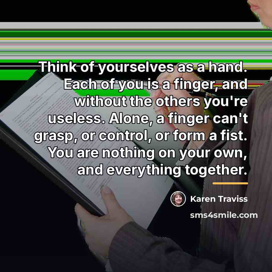 “Think of yourselves as a hand. Each of you is…” quote by Karen Traviss