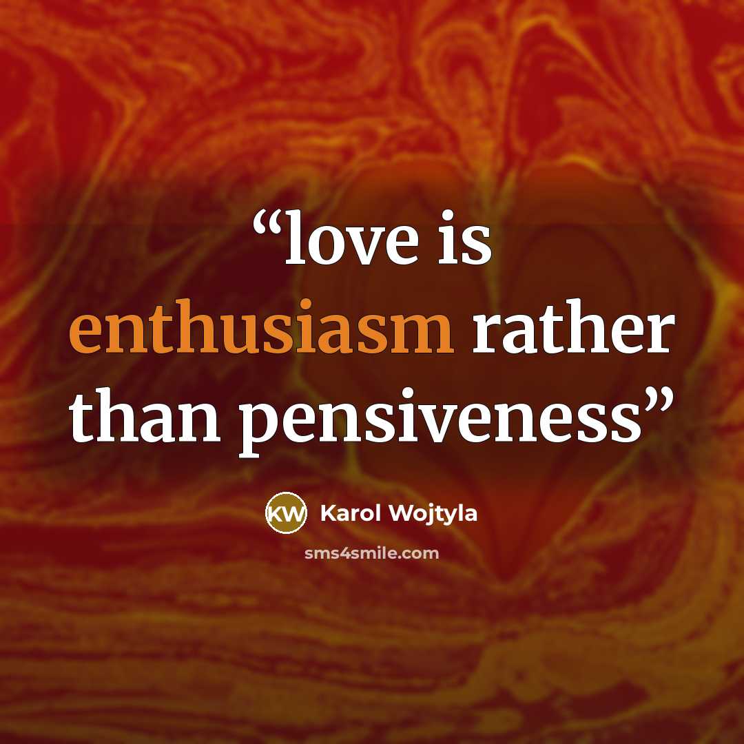 “love is enthusiasm rather than pensiveness” quote by Karol Wojtyla